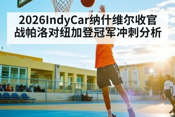 2026IndyCar纳什维尔收官战帕洛对纽加登冠军冲刺分析