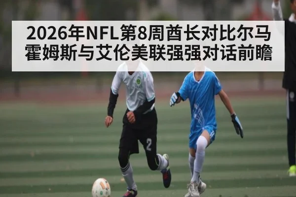 2026年NFL第8周酋长对比尔马霍姆斯与艾伦美联强强对话前瞻